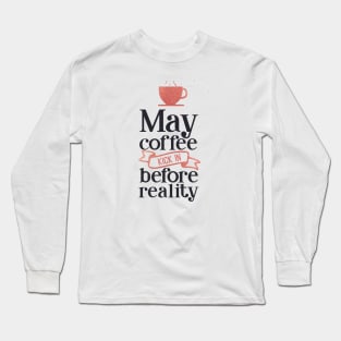 coffee lover - may coffee kick in before reality Long Sleeve T-Shirt